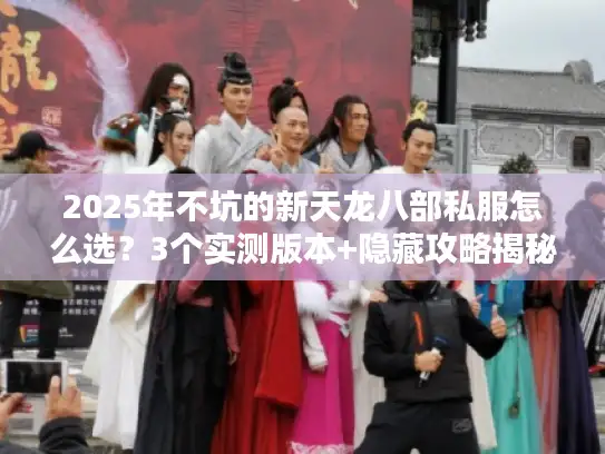 2025年不坑的新天龙八部私服怎么选？3个实测版本+隐藏攻略揭秘