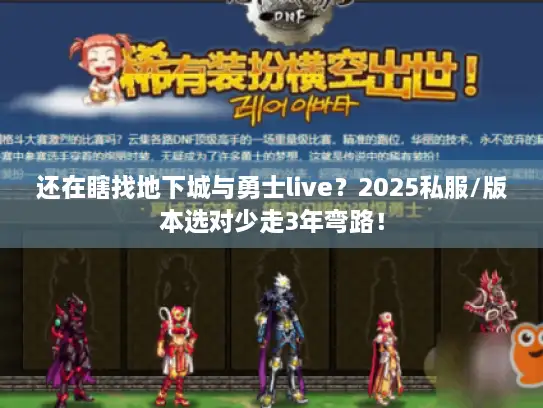 还在瞎找地下城与勇士live？2025私服/版本选对少走3年弯路！