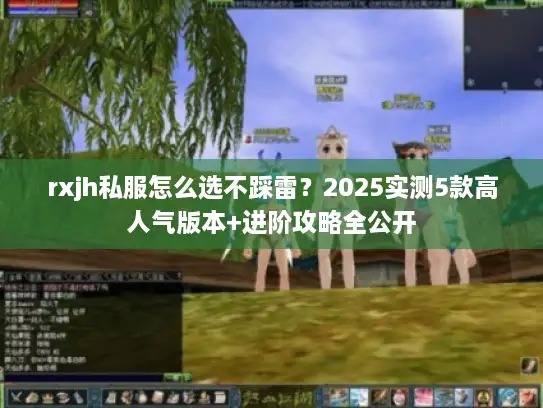 rxjh私服怎么选不踩雷？2025实测5款高人气版本+进阶攻略全公开