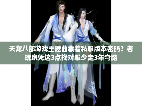 天龙八部游戏主题曲藏着私服版本密码？老玩家凭这3点找对服少走3年弯路