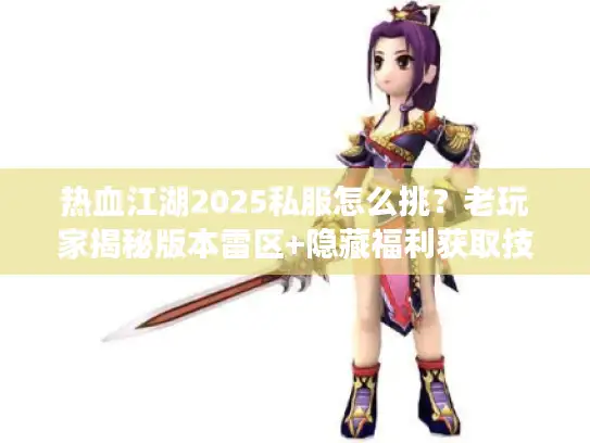 热血江湖2025私服怎么挑？老玩家揭秘版本雷区+隐藏福利获取技巧