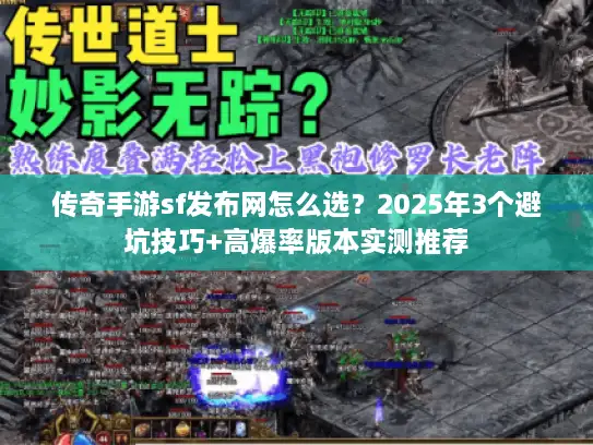 传奇手游sf发布网怎么选？2025年3个避坑技巧+高爆率版本实测推荐