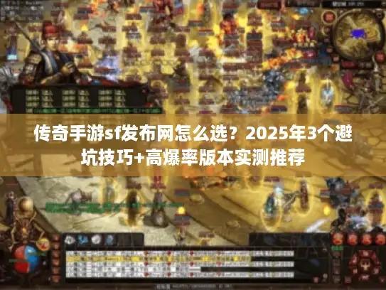 传奇手游sf发布网怎么选？2025年3个避坑技巧+高爆率版本实测推荐