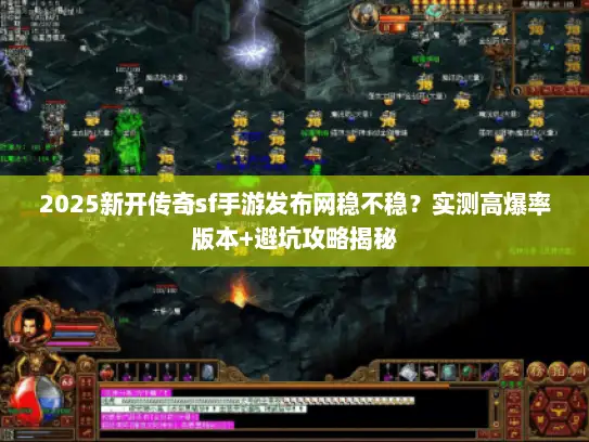 2025新开传奇sf手游发布网稳不稳?实测高爆率版本+避坑攻略揭秘 2025新开传奇sf手游发布网稳不稳?实测高爆率版本+避坑攻略揭秘