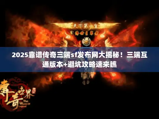 2025靠谱传奇三端sf发布网大揭秘!三端互通版本+避坑攻略速来瞧 2025靠谱传奇三端sf发布网大揭秘!三端互通版本+避坑攻略速来瞧
