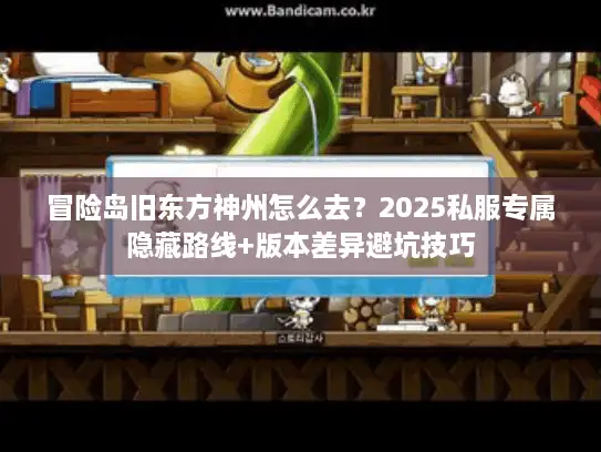 冒险岛旧东方神州怎么去？2025私服专属隐藏路线+版本差异避坑技巧