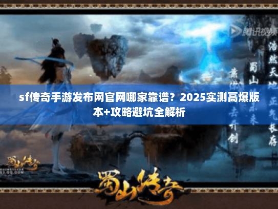 sf传奇手游发布网官网哪家靠谱？2025实测高爆版本+攻略避坑全解析