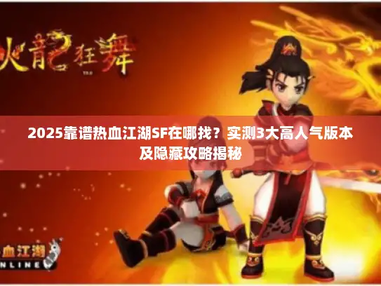 2025靠谱热血江湖SF在哪找？实测3大高人气版本及隐藏攻略揭秘