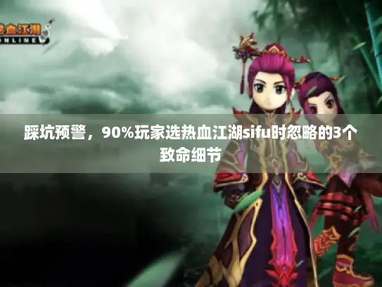 踩坑预警，90%玩家选热血江湖sifu时忽略的3个致命细节