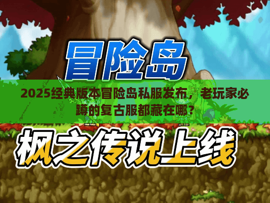 2025经典版本冒险岛私服发布，老玩家必蹲的复古服都藏在哪？