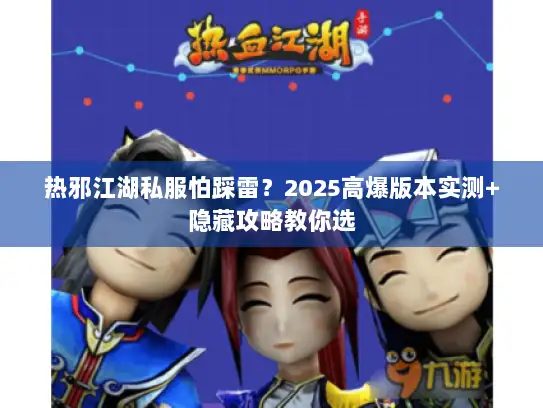 热邪江湖私服怕踩雷？2025高爆版本实测+隐藏攻略教你选
