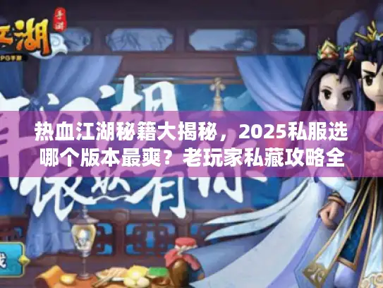 热血江湖秘籍大揭秘,2025私服选哪个版本最爽?老玩家私藏攻略全公开! 热血江湖秘籍大揭秘,2025私服选哪个版本最爽?老玩家私藏攻略全公开!