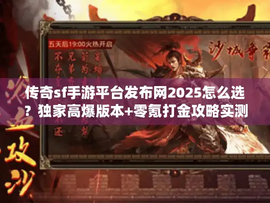 传奇sf手游平台发布网2025怎么选？独家高爆版本+零氪打金攻略实测