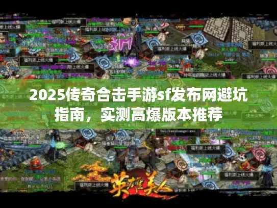 2025传奇合击手游sf发布网避坑指南，实测高爆版本推荐