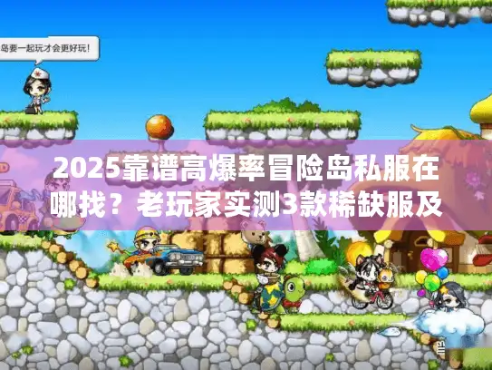 2025靠谱高爆率冒险岛私服在哪找？老玩家实测3款稀缺服及爆率提升法