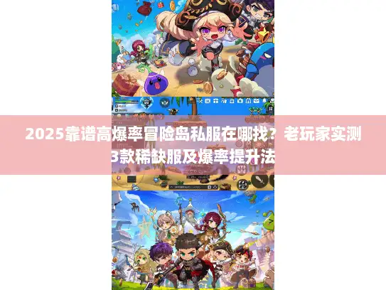 2025靠谱高爆率冒险岛私服在哪找？老玩家实测3款稀缺服及爆率提升法