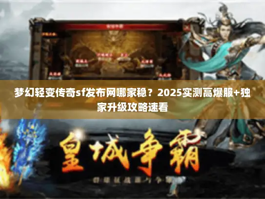梦幻轻变传奇sf发布网哪家稳？2025实测高爆服+独家升级攻略速看