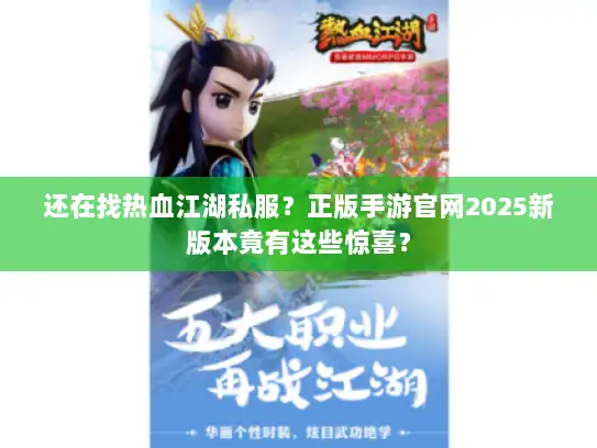 还在找热血江湖私服？正版手游官网2025新版本竟有这些惊喜？