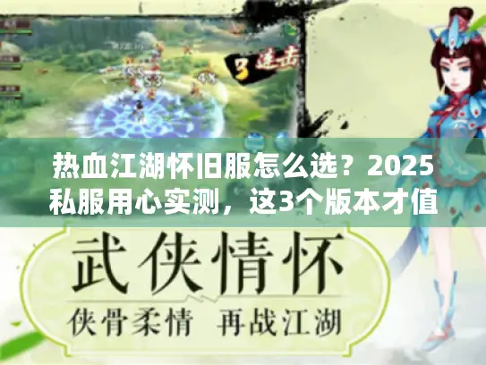 热血江湖怀旧服怎么选？2025私服用心实测，这3个版本才值得熬夜肝！
