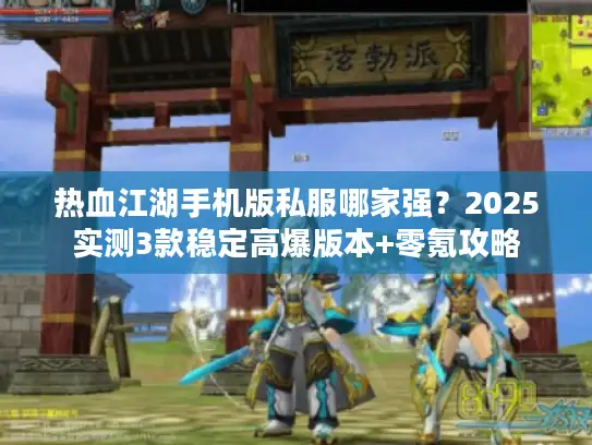 热血江湖手机版私服哪家强？2025实测3款稳定高爆版本+零氪攻略