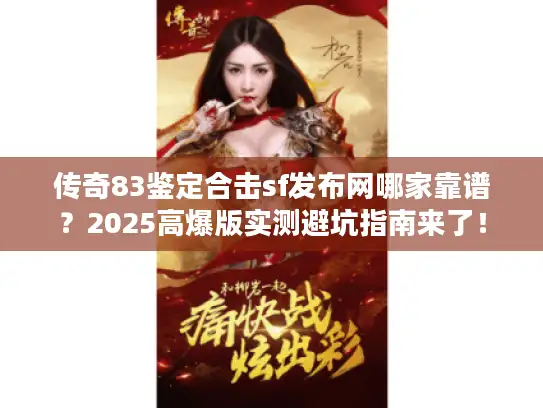 传奇83鉴定合击sf发布网哪家靠谱？2025高爆版实测避坑指南来了！