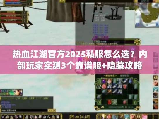 热血江湖官方2025私服怎么选？内部玩家实测3个靠谱服+隐藏攻略
