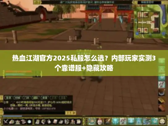 热血江湖官方2025私服怎么选？内部玩家实测3个靠谱服+隐藏攻略