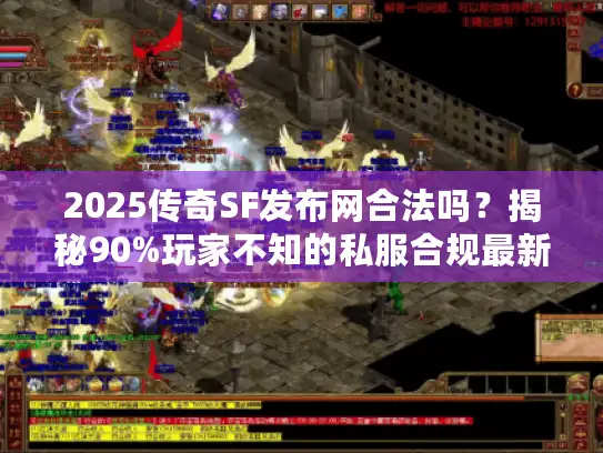 2025传奇SF发布网合法吗？揭秘90%玩家不知的私服合规最新内幕