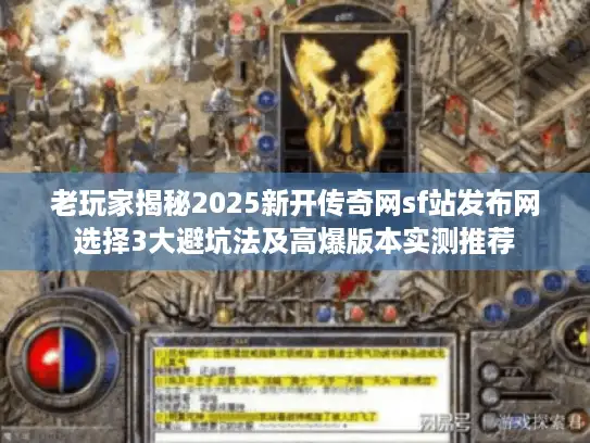 老玩家揭秘2025新开传奇网sf站发布网选择3大避坑法及高爆版本实测推荐 老玩家揭秘2025新开传奇网sf站发布网选择3大避坑法及高爆版本实测推荐