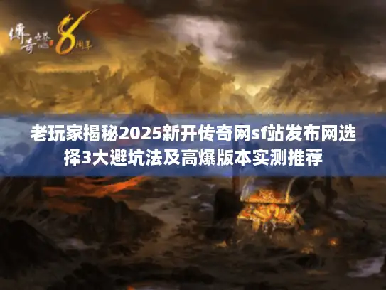 老玩家揭秘2025新开传奇网sf站发布网选择3大避坑法及高爆版本实测推荐 老玩家揭秘2025新开传奇网sf站发布网选择3大避坑法及高爆版本实测推荐