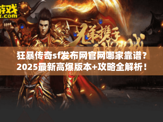 狂暴传奇sf发布网官网哪家靠谱?2025最新高爆版本+攻略全解析! 狂暴传奇sf发布网官网哪家靠谱?2025最新高爆版本+攻略全解析!