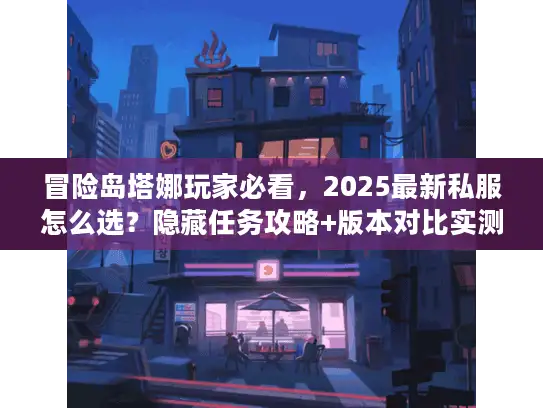 冒险岛塔娜玩家必看，2025最新私服怎么选？隐藏任务攻略+版本对比实测