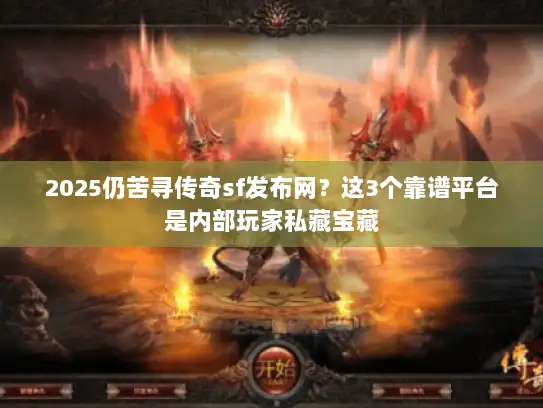 2025仍苦寻传奇sf发布网？这3个靠谱平台是内部玩家私藏宝藏