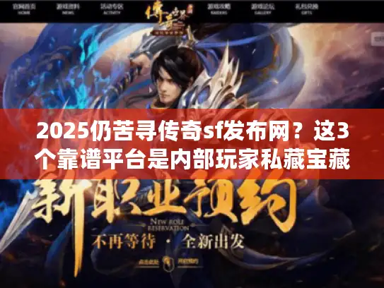 2025仍苦寻传奇sf发布网？这3个靠谱平台是内部玩家私藏宝藏
