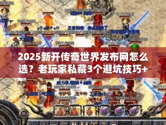 2025新开传奇世界发布网怎么选?老玩家私藏3个避坑技巧+高爆版本实测 2025新开传奇世界发布网怎么选?老玩家私藏3个避坑技巧+高爆版本实测