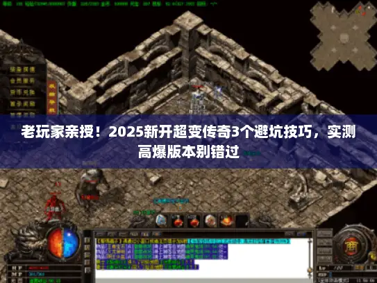 老玩家亲授！2025新开超变传奇3个避坑技巧，实测高爆版本别错过