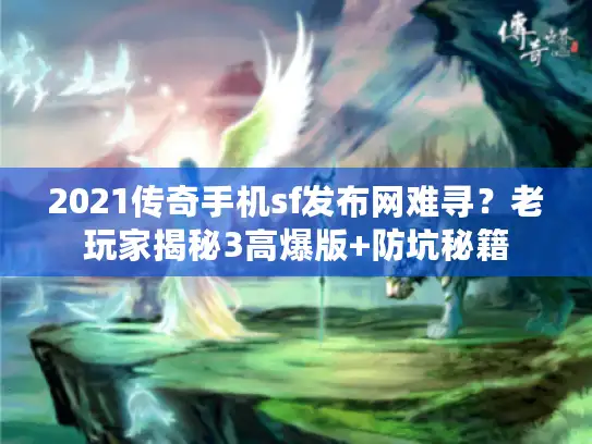 2021传奇手机sf发布网难寻？老玩家揭秘3高爆版+防坑秘籍