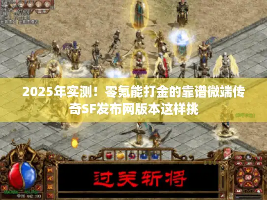 2025年实测！零氪能打金的靠谱微端传奇SF发布网版本这样挑