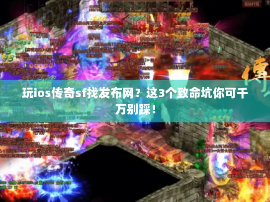玩ios传奇sf找发布网？这3个致命坑你可千万别踩！