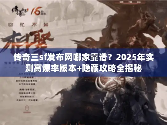 传奇三sf发布网哪家靠谱？2025年实测高爆率版本+隐藏攻略全揭秘