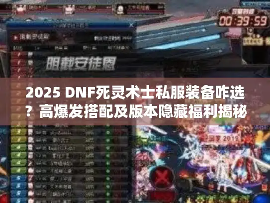 2025 DNF死灵术士私服装备咋选？高爆发搭配及版本隐藏福利揭秘