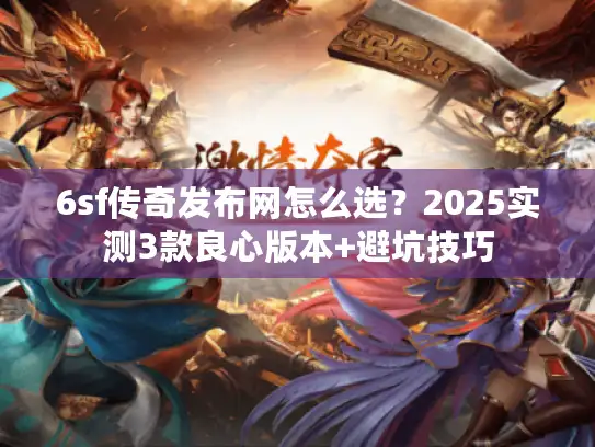 6sf传奇发布网怎么选？2025实测3款良心版本+避坑技巧
