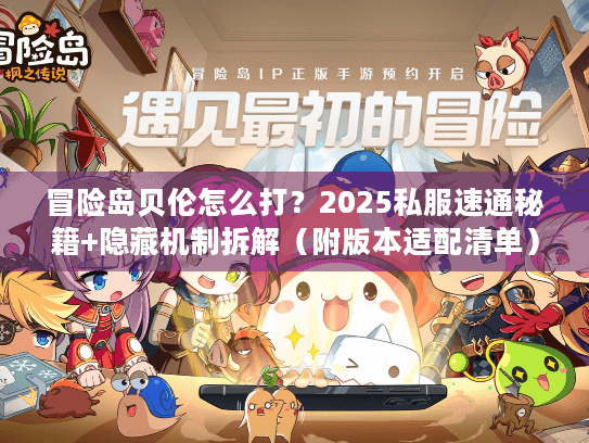 冒险岛贝伦怎么打?2025私服速通秘籍+隐藏机制拆解(附版本适配清单) 冒险岛贝伦怎么打?2025私服速通秘籍+隐藏机制拆解(附版本适配清单)