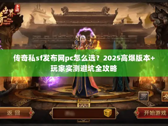 传奇私sf发布网pc怎么选？2025高爆版本+玩家实测避坑全攻略