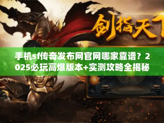 手机sf传奇发布网官网哪家靠谱?2025必玩高爆版本+实测攻略全揭秘 手机sf传奇发布网官网哪家靠谱?2025必玩高爆版本+实测攻略全揭秘