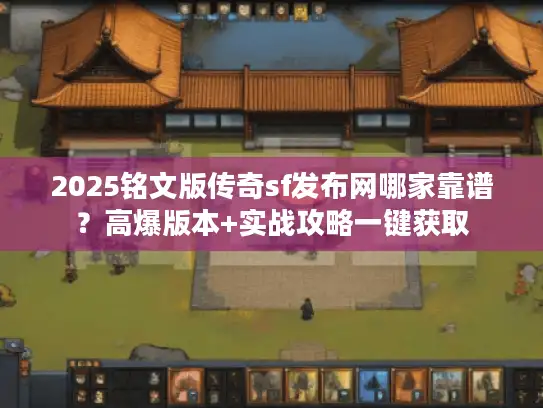 2025铭文版传奇sf发布网哪家靠谱？高爆版本+实战攻略一键获取