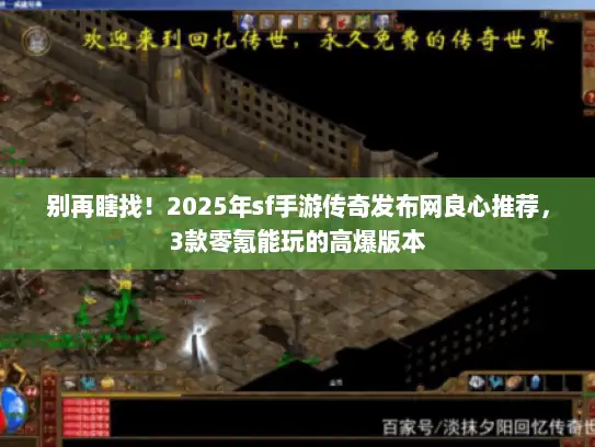 别再瞎找！2025年sf手游传奇发布网良心推荐，3款零氪能玩的高爆版本