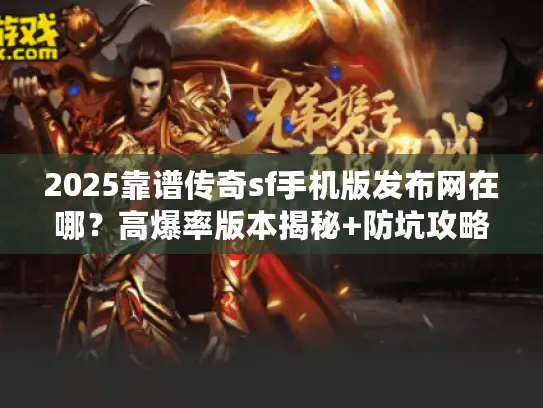 2025靠谱传奇sf手机版发布网在哪？高爆率版本揭秘+防坑攻略！