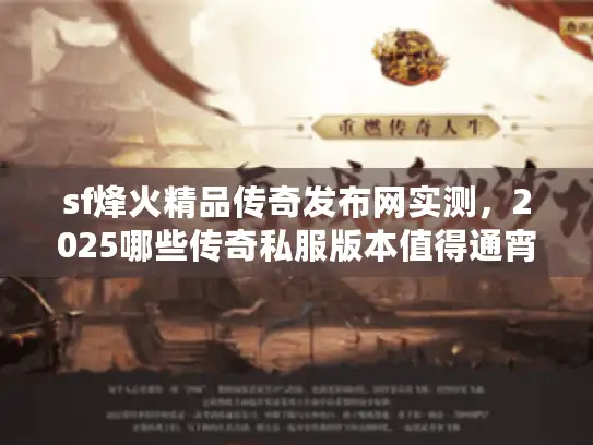 sf烽火精品传奇发布网实测，2025哪些传奇私服版本值得通宵肝？