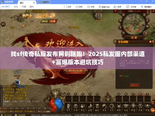 找sf传奇私服发布网别瞎跑!2025私发圈内部渠道+高爆版本避坑技巧 找sf传奇私服发布网别瞎跑!2025私发圈内部渠道+高爆版本避坑技巧